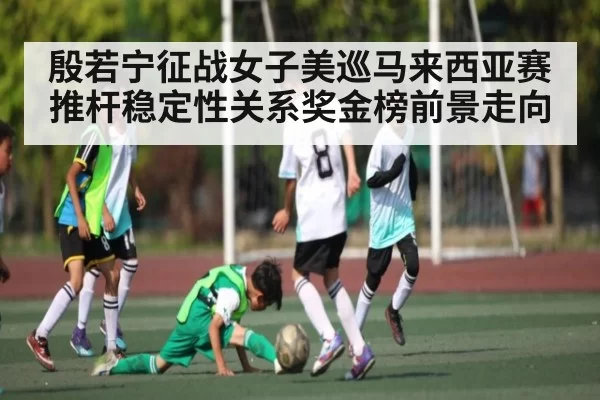 殷若宁征战女子美巡马来西亚赛 推杆稳定性关系奖金榜前景走向